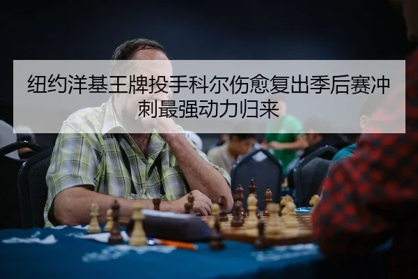 纽约洋基王牌投手科尔伤愈复出季后赛冲刺最强动力归来